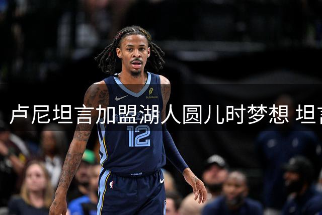 卢尼坦言加盟湖人圆儿时梦想 坦言从未奢望成真