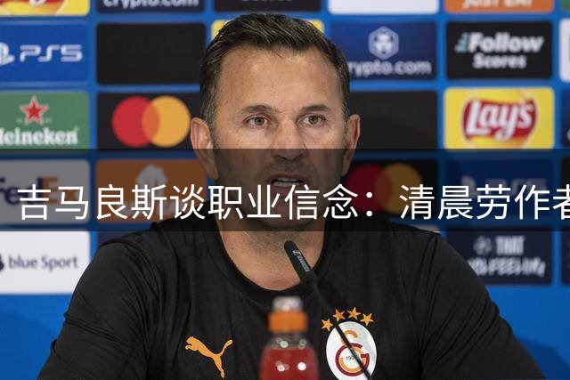 吉马良斯谈职业信念：清晨劳作者才懂真正压力