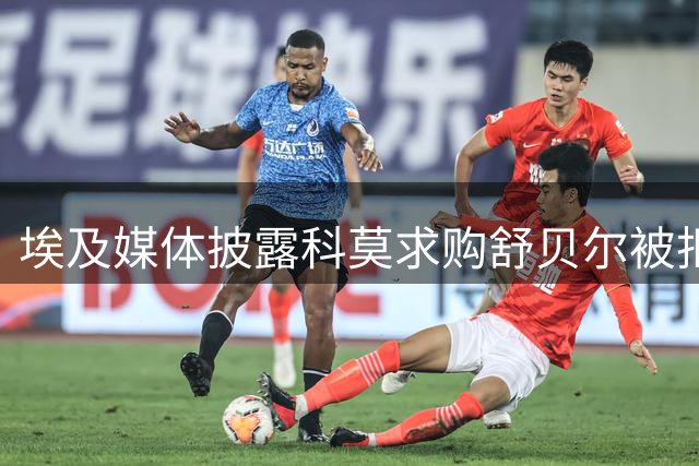 埃及媒体披露科莫求购舒贝尔被拒 200万美元报价未达预期