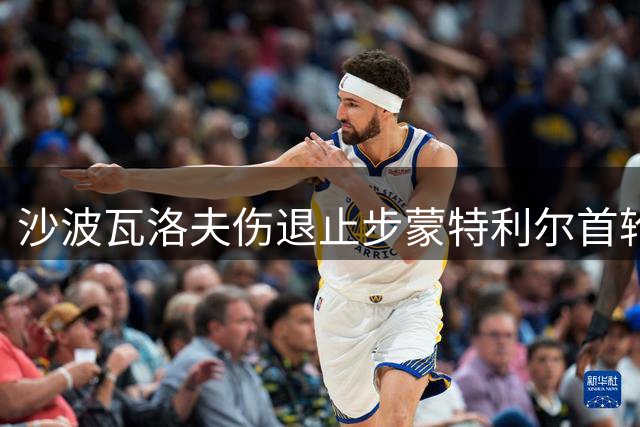沙波瓦洛夫伤退止步蒙特利尔首轮