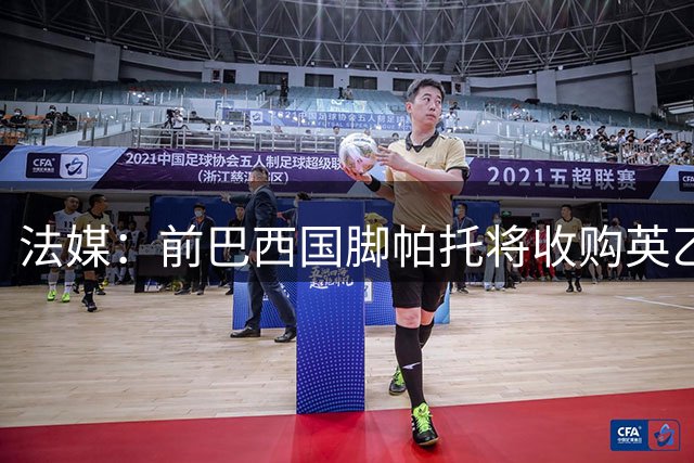 法媒：前巴西国脚帕托将收购英乙北安普顿的多数股权