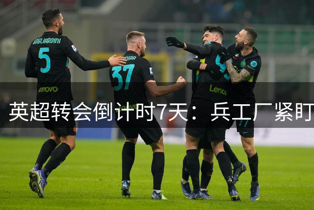 英超转会倒计时7天：兵工厂紧盯曼城锋霸 维拉需补三线