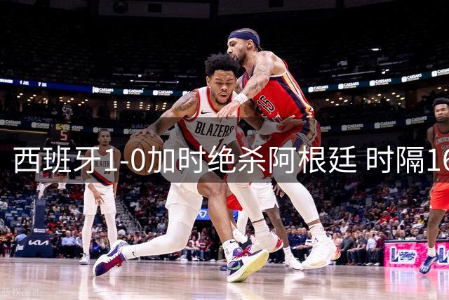 西班牙1-0加时绝杀阿根廷 时隔16年再夺世界杯冠军