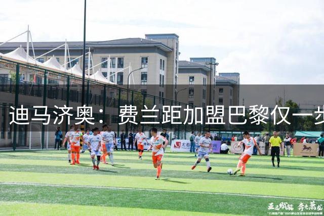迪马济奥：费兰距加盟巴黎仅一步之遥，双方俱乐部正敲定合同细节