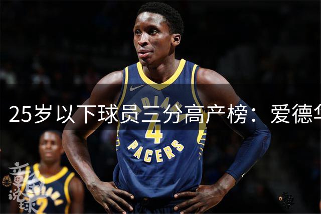 25岁以下球员三分高产榜：爱德华兹领跑群星